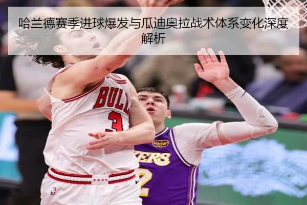 哈兰德赛季进球爆发与瓜迪奥拉战术体系变化深度解析